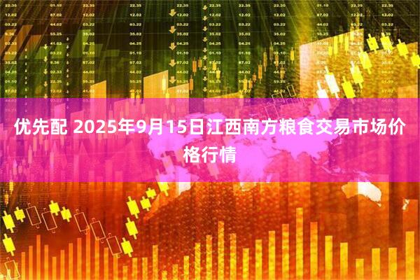 优先配 2025年9月15日江西南方粮食交易市场价格行情