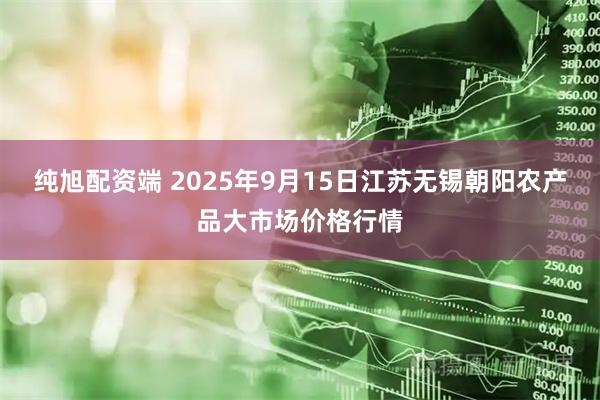 纯旭配资端 2025年9月15日江苏无锡朝阳农产品大市场价格行情