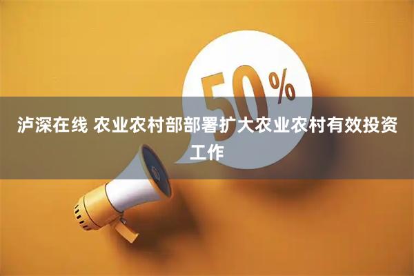 泸深在线 农业农村部部署扩大农业农村有效投资工作