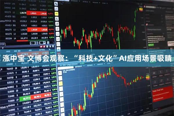 涨中宝 文博会观察：“科技+文化”AI应用场景吸睛