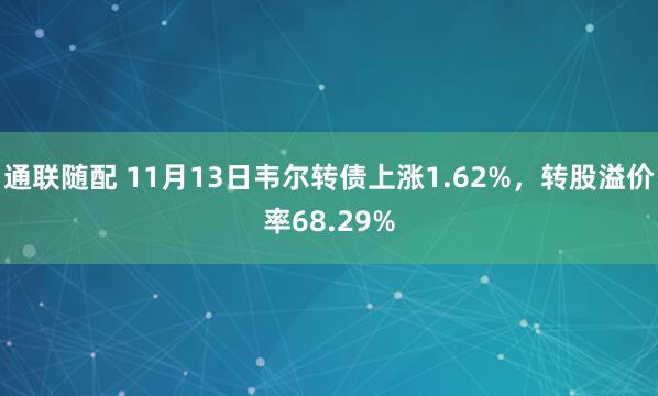 通联随配 11月13日韦尔转债上涨1.62%，转股溢价率68.29%