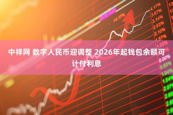 中祥网 数字人民币迎调整 2026年起钱包余额可计付利息