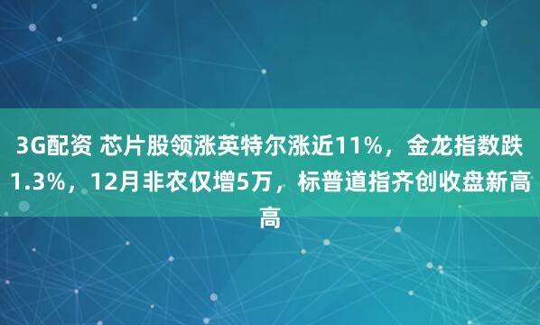 3G配资 芯片股领涨英特尔涨近11%，金龙指数跌1.3%，12月非农仅增5万，标普道指齐创收盘新高