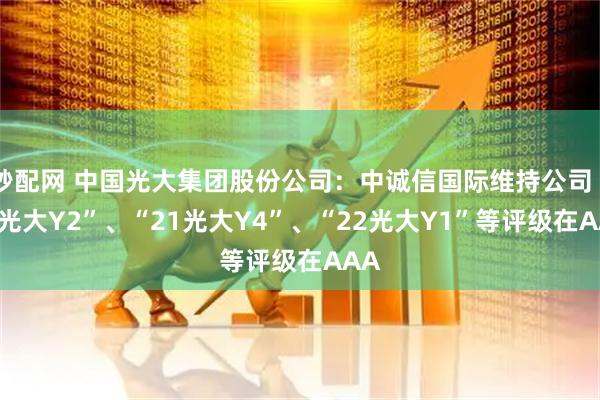 秒配网 中国光大集团股份公司：中诚信国际维持公司“21光大Y2”、“21光大Y4”、“22光大Y1”等评级在AAA