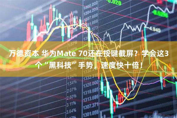 万德资本 华为Mate 70还在按键截屏？学会这3个“黑科技”手势，速度快十倍！